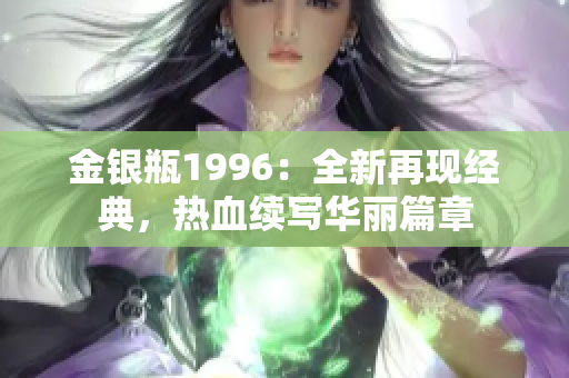 金銀瓶1996：全新再現(xiàn)經(jīng)典，熱血續(xù)寫華麗篇章