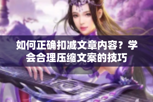如何正確扣減文章內(nèi)容？學會合理壓縮文案的技巧