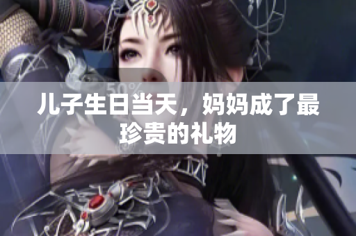 兒子生日當天，媽媽成了最珍貴的禮物