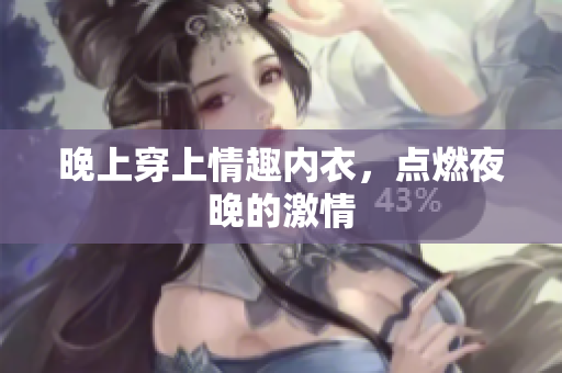 晚上穿上情趣內(nèi)衣，點燃夜晚的激情