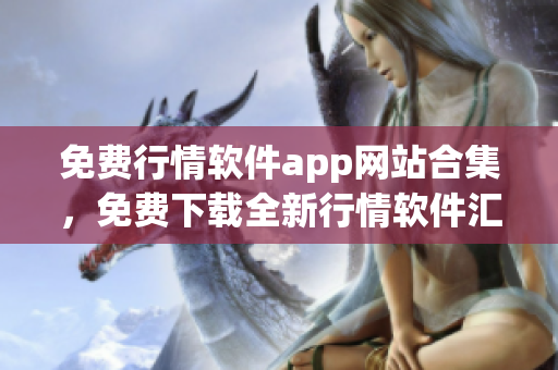 免費行情軟件app網(wǎng)站合集，免費下載全新行情軟件匯總