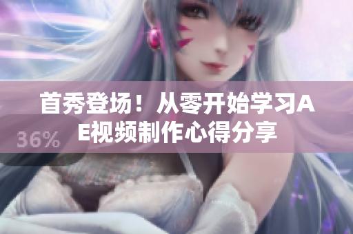 首秀登場(chǎng)！從零開(kāi)始學(xué)習(xí)AE視頻制作心得分享