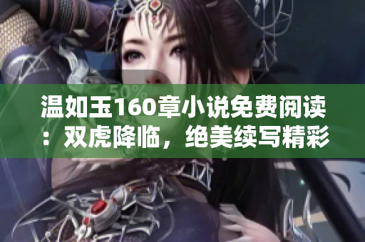 溫如玉160章小說(shuō)免費(fèi)閱讀：雙虎降臨，絕美續(xù)寫精彩篇章