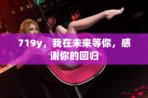 719y，我在未來等你，感謝你的回歸