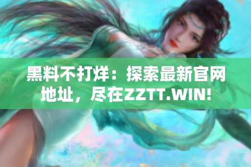 黑料不打烊：探索最新官網(wǎng)地址，盡在ZZTT.WIN!