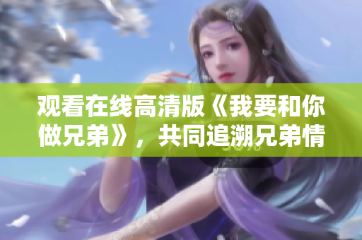 觀(guān)看在線(xiàn)高清版《我要和你做兄弟》，共同追溯兄弟情深