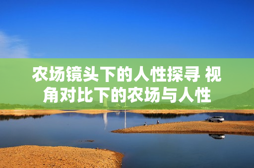 農(nóng)場(chǎng)鏡頭下的人性探尋 視角對(duì)比下的農(nóng)場(chǎng)與人性