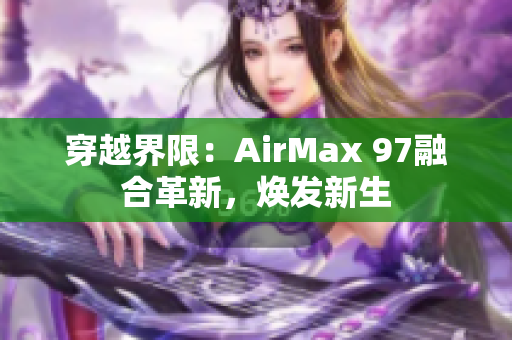穿越界限：AirMax 97融合革新，煥發(fā)新生