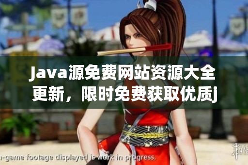 Java源免費(fèi)網(wǎng)站資源大全更新，限時(shí)免費(fèi)獲取優(yōu)質(zhì)java源碼