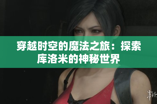 穿越時(shí)空的魔法之旅：探索庫(kù)洛米的神秘世界