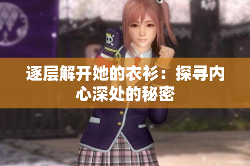 逐層解開(kāi)她的衣衫：探尋內(nèi)心深處的秘密
