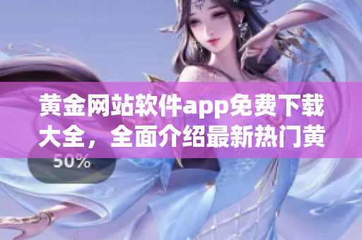 黃金網(wǎng)站軟件app免費下載大全，全面介紹最新熱門黃金網(wǎng)站軟件app列表