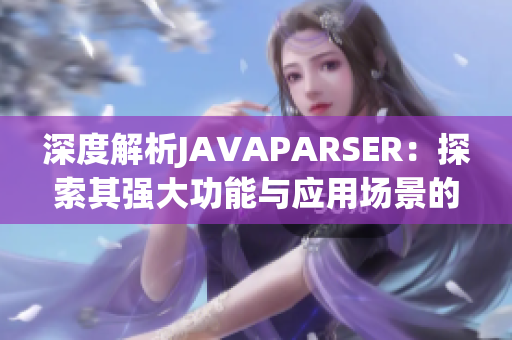 深度解析JAVAPARSER：探索其強大功能與應(yīng)用場景的全面指南
