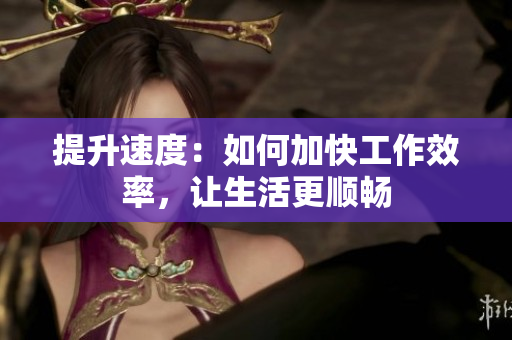 提升速度：如何加快工作效率，讓生活更順暢