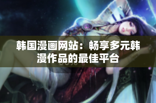 韓國(guó)漫畫網(wǎng)站：暢享多元韓漫作品的最佳平臺(tái)