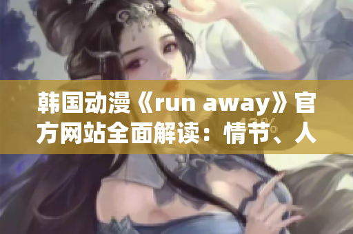 韓國(guó)動(dòng)漫《run away》官方網(wǎng)站全面解讀：情節(jié)、人物、背景及制作團(tuán)隊(duì)!