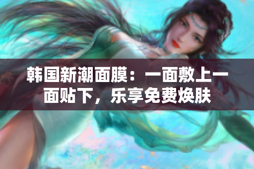 韓國(guó)新潮面膜：一面敷上一面貼下，樂(lè)享免費(fèi)煥膚