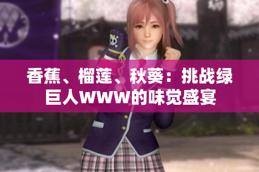 香蕉、榴蓮、秋葵：挑戰(zhàn)綠巨人WWW的味覺盛宴