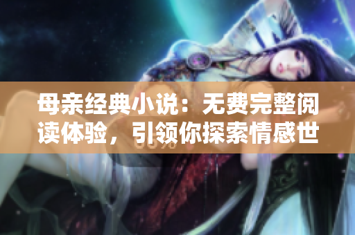 母親經(jīng)典小說(shuō)：無(wú)費(fèi)完整閱讀體驗(yàn)，引領(lǐng)你探索情感世界