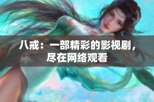 八戒：一部精彩的影視劇，盡在網(wǎng)絡(luò)觀(guān)看