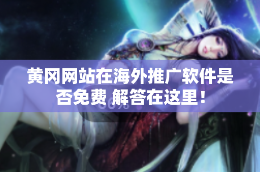 黃岡網(wǎng)站在海外推廣軟件是否免費(fèi) 解答在這里！