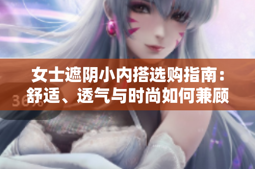 女士遮陰小內(nèi)搭選購(gòu)指南：舒適、透氣與時(shí)尚如何兼顧