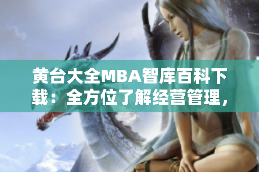 黃臺(tái)大全MBA智庫(kù)百科下載：全方位了解經(jīng)營(yíng)管理，實(shí)現(xiàn)職業(yè)晉升