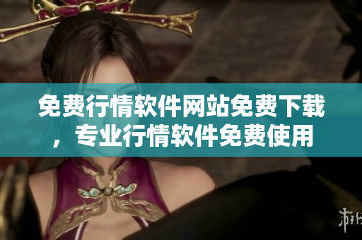 免費(fèi)行情軟件網(wǎng)站免費(fèi)下載，專業(yè)行情軟件免費(fèi)使用