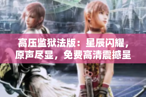 高壓監(jiān)獄法版：星辰閃耀，原聲盡顯，免費(fèi)高清震撼呈現(xiàn)