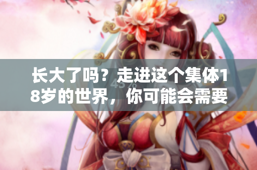 長(zhǎng)大了嗎？走進(jìn)這個(gè)集體18歲的世界，你可能會(huì)需要些紙巾。