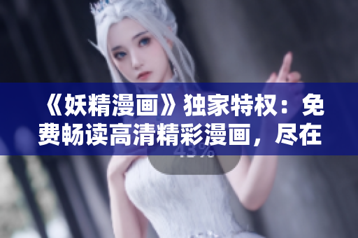 《妖精漫畫》獨(dú)家特權(quán)：免費(fèi)暢讀高清精彩漫畫，盡在登錄頁(yè)面