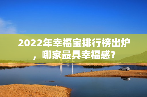 2022年幸福寶排行榜出爐，哪家最具幸福感？