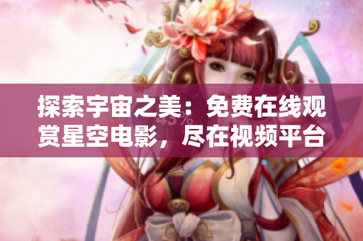 探索宇宙之美：免費(fèi)在線觀賞星空電影，盡在視頻平臺