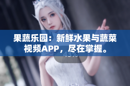果蔬樂園：新鮮水果與蔬菜視頻APP，盡在掌握。