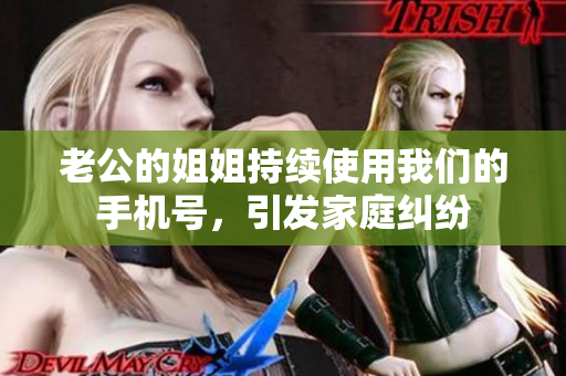 老公的姐姐持續(xù)使用我們的手機(jī)號(hào)，引發(fā)家庭糾紛