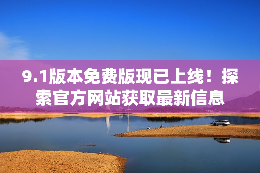 9.1版本免費(fèi)版現(xiàn)已上線！探索官方網(wǎng)站獲取最新信息