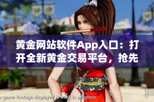黃金網(wǎng)站軟件App入口：打開全新黃金交易平臺(tái)，搶先體驗(yàn)最新功能