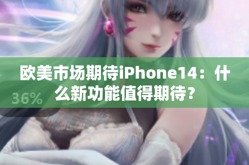 歐美市場(chǎng)期待iPhone14：什么新功能值得期待？