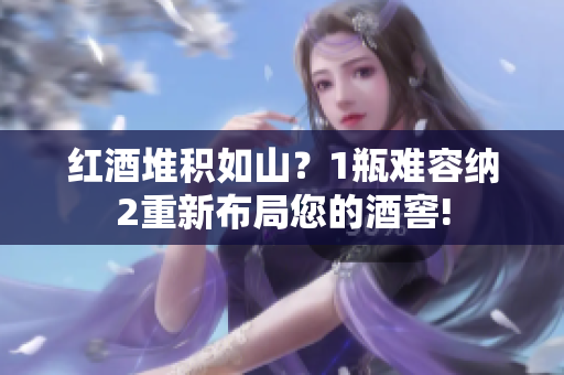 紅酒堆積如山？1瓶難容納2重新布局您的酒窖!