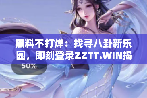 黑料不打烊：找尋八卦新樂園，即刻登錄ZZTT.WIN揭秘！
