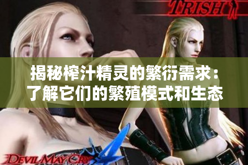 揭秘榨汁精靈的繁衍需求：了解它們的繁殖模式和生態(tài)習性