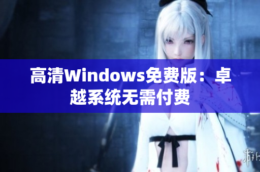 高清Windows免費版：卓越系統(tǒng)無需付費
