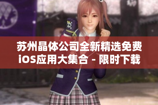 蘇州晶體公司全新精選免費iOS應用大集合 - 限時下載，盡享精彩功能