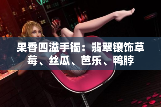 果香四溢手鐲：翡翠鑲飾草莓、絲瓜、芭樂(lè)、鴨脖