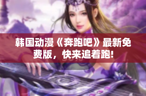 韓國(guó)動(dòng)漫《奔跑吧》最新免費(fèi)版，快來(lái)追著跑!