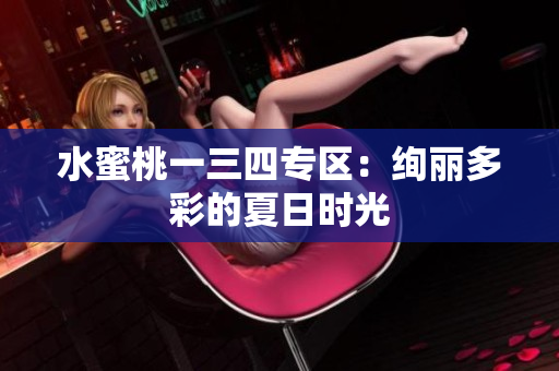 水蜜桃一三四專區(qū)：絢麗多彩的夏日時光