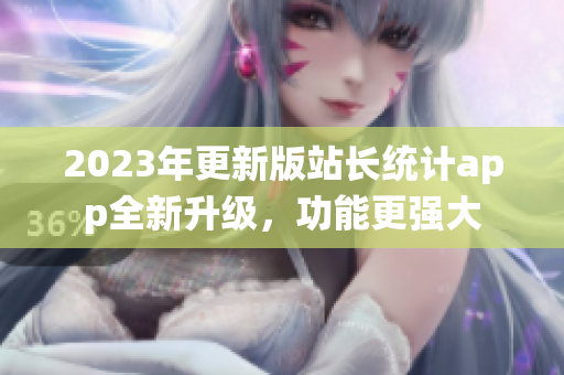 2023年更新版站長(zhǎng)統(tǒng)計(jì)app全新升級(jí)，功能更強(qiáng)大