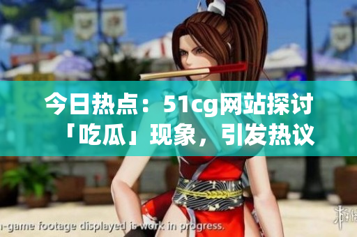 今日熱點(diǎn)：51cg網(wǎng)站探討「吃瓜」現(xiàn)象，引發(fā)熱議