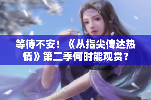等待不安！《從指尖傳達(dá)熱情》第二季何時(shí)能觀賞？