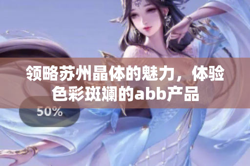 領(lǐng)略蘇州晶體的魅力，體驗色彩斑斕的abb產(chǎn)品